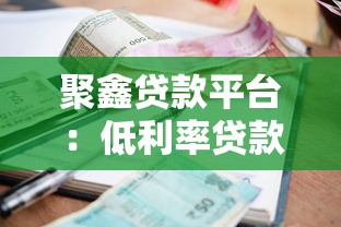 聚鑫贷款平台：低利率贷款攻略，快速放款解决资金难题
