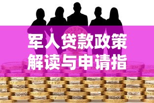 军人贷款政策解读与申请指南:专业平台助您解决资金需求 军人贷款政策解读与申请指南:专业平台助您解决资金需求