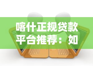 喀什正规贷款平台推荐：如何安全快速申请低息借款？