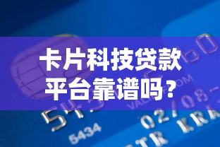 卡片科技贷款平台靠谱吗？正规资质解析+低息申请攻略