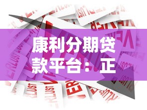 康利分期贷款平台：正规低息快速到账的借款选择