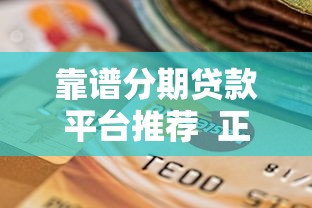 靠谱分期贷款平台推荐  正规渠道选择指南