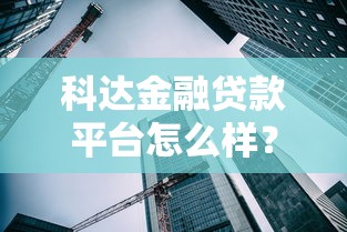 科达金融贷款平台怎么样？5大核心问题深度解析