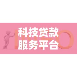 科技贷款服务平台：高效融资解决方案与申请指南