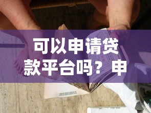 可以申请贷款平台吗？申请条件、流程及注意事项详解
