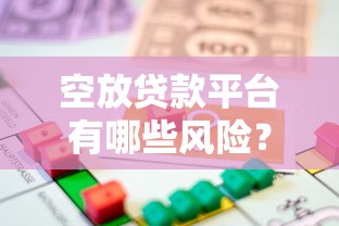 空放贷款平台有哪些风险?如何选择安全可靠的借贷渠道 空放贷款平台有哪些风险?如何选择安全可靠的借贷渠道