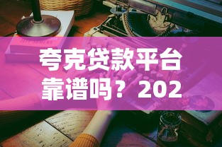 夸克贷款平台靠谱吗？2023最新贷款申请攻略与真实体验解析