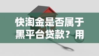 快淘金是否属于黑平台贷款？用户必看的5个关键点解析