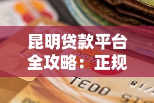 昆明贷款平台全攻略：正规渠道选择与避坑指南