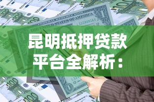 昆明抵押贷款平台全解析：如何快速获得资金支持