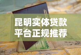昆明实体贷款平台正规推荐及申请避坑指南
