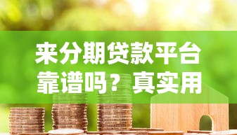 来分期贷款平台靠谱吗？真实用户评测及申请攻略