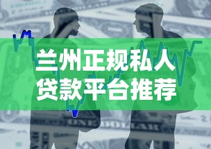 兰州正规私人贷款平台推荐：快速下款与安全借款指南