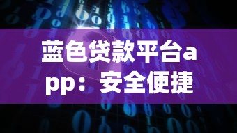 蓝色贷款平台app：安全便捷的贷款解决方案