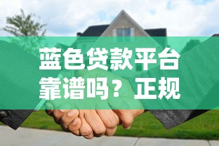 蓝色贷款平台靠谱吗？正规性、利息、申请流程全解析