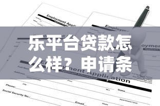 乐平台贷款怎么样？申请条件、流程、注意事项全解析