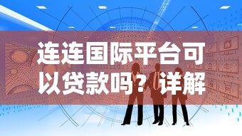 连连国际平台可以贷款吗？详解跨境资金服务与融资方案
