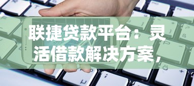 联捷贷款平台：灵活借款解决方案，快速解决资金周转难题