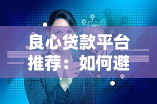良心贷款平台推荐：如何避开套路贷选到正规低息产品？