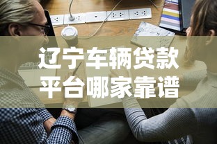 辽宁车辆贷款平台哪家靠谱？正规渠道推荐及申请攻略