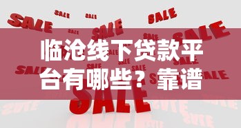临沧线下贷款平台有哪些？靠谱机构推荐及申请攻略