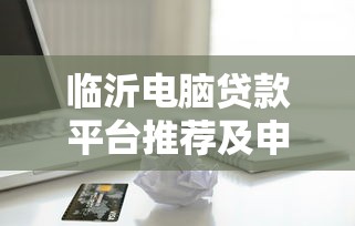 临沂电脑贷款平台推荐及申请指南