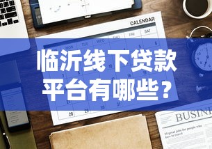 临沂线下贷款平台有哪些？线下贷款办理流程及注意事项