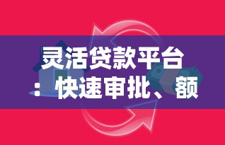 灵活贷款平台：快速审批、额度灵活，满足多样化资金需求