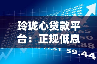 玲珑心贷款平台：正规低息快速放款，解决资金周转难题