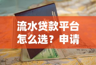 流水贷款平台怎么选？申请攻略与避坑指南