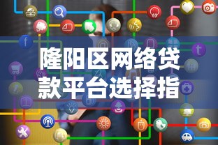 隆阳区网络贷款平台选择指南：正规渠道与避坑技巧