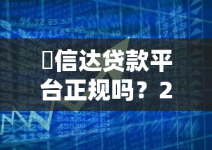龍信达贷款平台正规吗?2023年贷款产品全解析与避坑指南 龍信达贷款平台正规吗?2023年贷款产品全解析与避坑指南