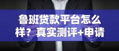 鲁班贷款平台怎么样？真实测评+申请攻略