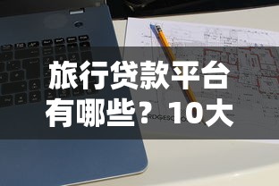 旅行贷款平台有哪些？10大靠谱平台推荐及申请攻略