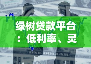 绿树贷款平台：低利率、灵活分期、快速到账的借贷解决方案