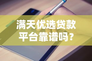 满天优选贷款平台靠谱吗？正规贷款平台申请指南