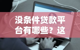 没条件贷款平台有哪些？这些渠道或能解决燃眉之急