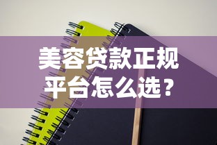 美容贷款正规平台怎么选？5个技巧教你避坑