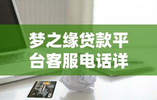 梦之缘贷款平台客服电话详解：快速解决贷款疑问的必备指南