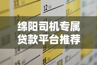 绵阳司机专属贷款平台推荐：低息灵活 快速解决资金需求