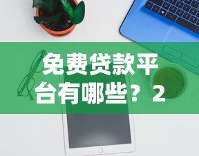 免费贷款平台有哪些？2023年靠谱贷款渠道推荐