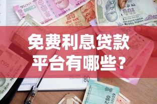 免费利息贷款平台有哪些？2023最新免息借款渠道及避坑指南