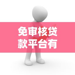 免审核贷款平台有哪些？快速到账的靠谱平台推荐