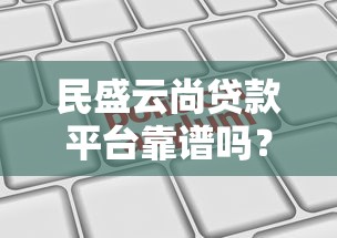 民盛云尚贷款平台靠谱吗？正规持牌机构贷款申请攻略