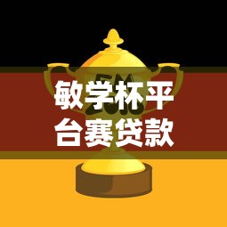 敏学杯平台赛贷款技巧:提升成功率与实战指南 敏学杯平台赛贷款技巧:提升成功率与实战指南