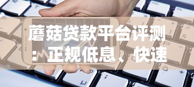 蘑菇贷款平台评测:正规低息、快速审核的借款选择 蘑菇贷款平台评测:正规低息、快速审核的借款选择
