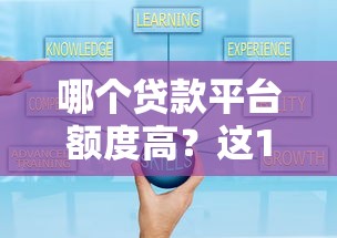 哪个贷款平台额度高？这10个靠谱平台可轻松申请