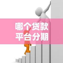 哪个贷款平台分期期数多？2023年正规分期渠道推荐
