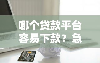 哪个贷款平台容易下款？急用钱必看这8个正规渠道