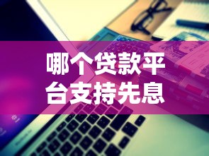 哪个贷款平台支持先息后本？先还利息的贷款方案解析